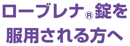 ローブレナ(R)錠を服用される方へ